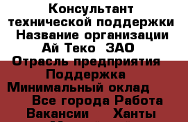 Консультант технической поддержки › Название организации ­ Ай-Теко, ЗАО › Отрасль предприятия ­ Поддержка › Минимальный оклад ­ 9 200 - Все города Работа » Вакансии   . Ханты-Мансийский,Нефтеюганск г.